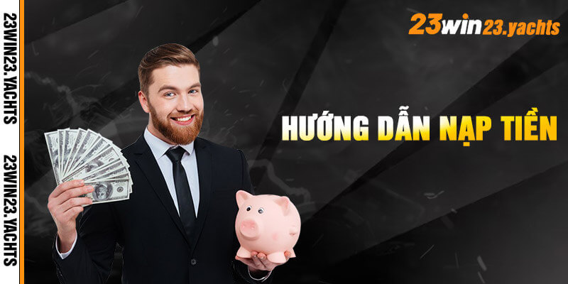 Các bước nạp tiền 23win siêu tốc