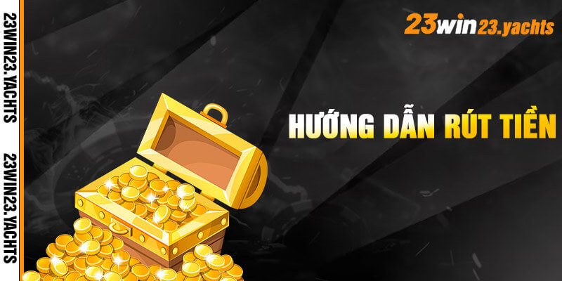 Hướng dẫn rút tiền 23win chuẩn xác